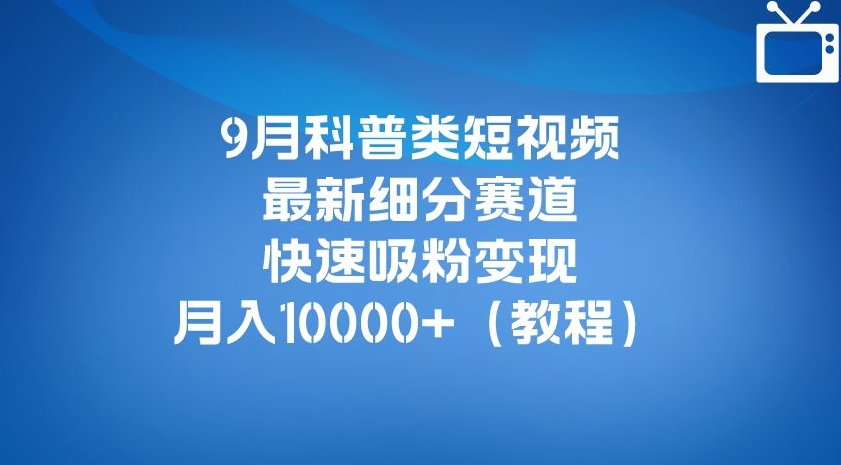 9月科普类短视频最新细分赛道，快速吸粉变现，月入10000+（详细教程）-88共享