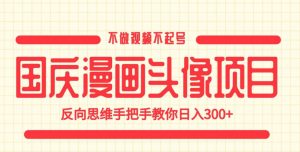 国庆漫画头像项目，不做视频不起号，反向思维手把手教你日入300+【揭秘】-88共享