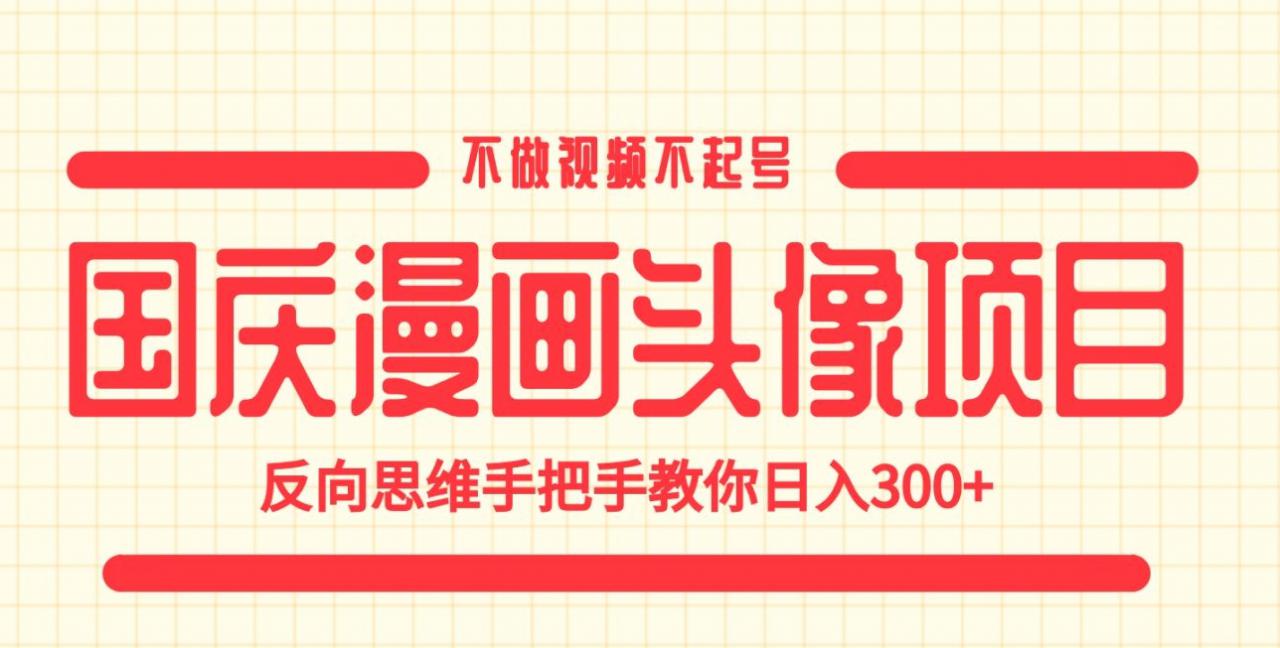国庆漫画头像项目，不做视频不起号，反向思维手把手教你日入300+【揭秘】-88共享