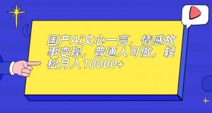 国产Ai文心一言,情感故事变现,普通人可做,轻松月入10000+【揭秘】-88共享