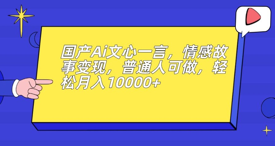 国产Ai文心一言，情感故事变现，普通人可做，轻松月入10000+【揭秘】-88共享