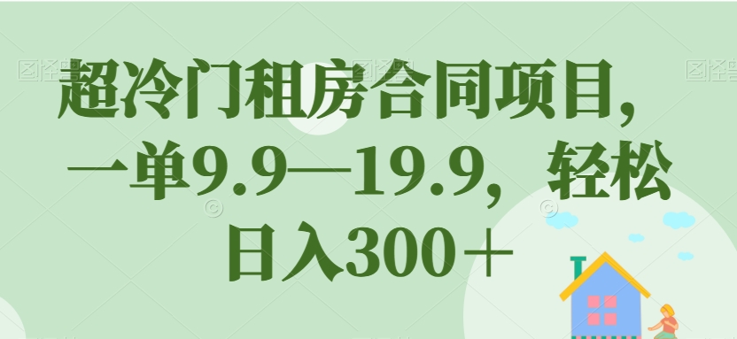 超冷门租房合同项目，一单9.9—19.9，轻松日入300＋【揭秘】-88共享