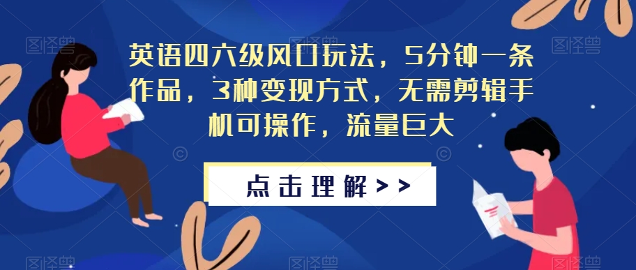 英语四六级风口玩法，5分钟一条作品，3种变现方式，无需剪辑手机可操作，流量巨大【揭秘】-88共享