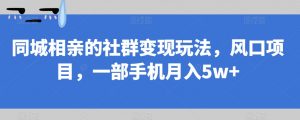 同城相亲的社群变现玩法，风口项目，一部手机月入5w+【揭秘】-88共享