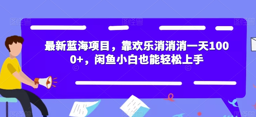 最新蓝海项目，靠欢乐消消消一天1000+，闲鱼小白也能轻松上手【揭秘】-88共享
