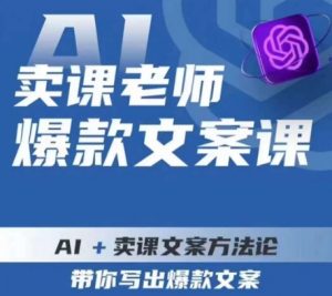 卖课老师爆款文案课,AI+卖课文案方法论,带你写出爆款文案-88共享