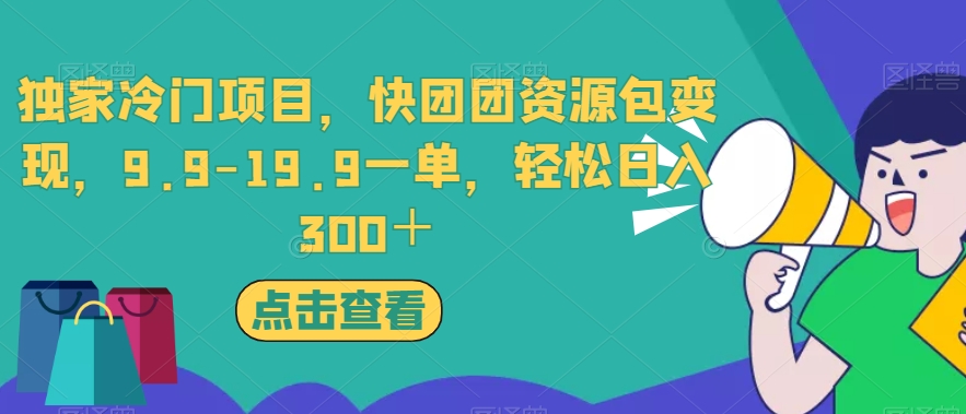 独家冷门项目，快团团资源包变现，9.9-19.9一单，轻松日入300＋【揭秘】-88共享