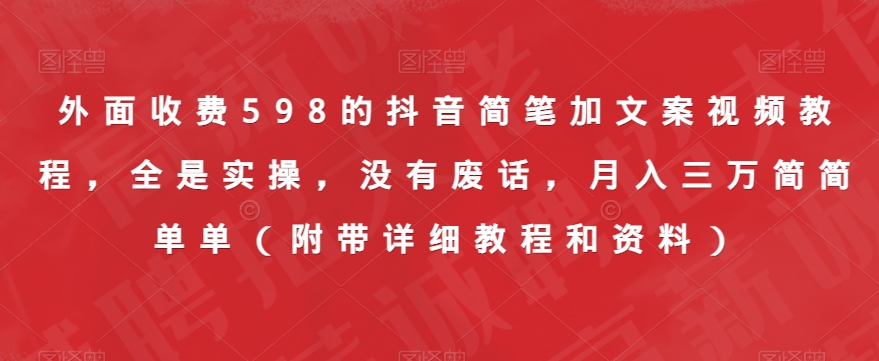 外面收费598的抖音简笔加文案视频教程，全是实操，没有废话，月入三万简简单单（附带详细教程和资料）-88共享