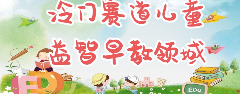 冷门儿童益智早教领域，制作简单超适合宝妈，轻松日入300+可矩阵-88共享