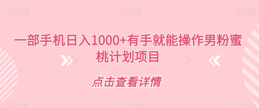 一部手机日入1000+有手就能操作男粉蜜桃计划项目【揭秘】-88共享