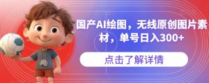 国产AI绘图,无线原创图片素材,单号日入300+【揭秘】-88共享