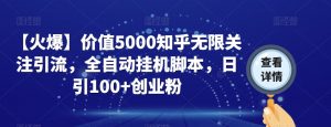【火爆】价值5000知乎无限关注引流，全自动挂机脚本，日引100+创业粉-88共享