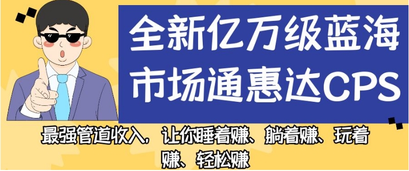 全新亿万级蓝海市场通惠达cps，最强管道收入，让你睡着赚、躺着赚、玩着赚、轻松赚【揭秘】-88共享