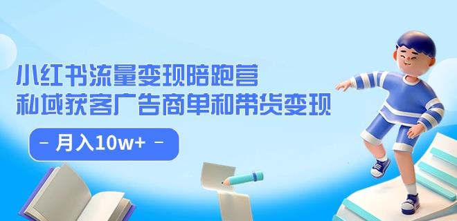 小红书流量·变现陪跑营（第8期）：私域获客广告商单和带货变现 月入10w+-88共享