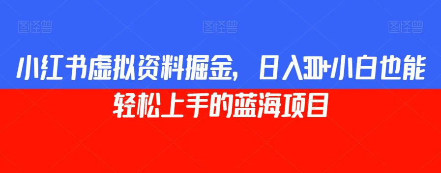 小红书虚拟资料掘金，日入300+小白也能轻松上手的蓝海项目【揭秘】-88共享
