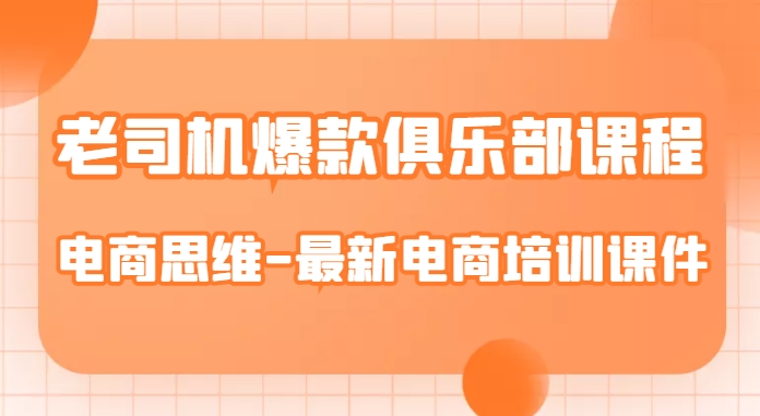 老司机爆款俱乐部课程-电商思维-最新电商培训课件-88共享