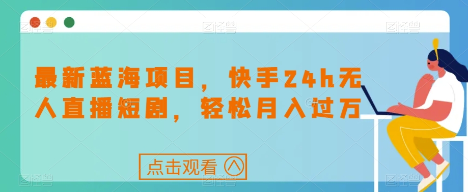 最新蓝海项目，快手24h无人直播短剧，轻松月入过万【揭秘】-88共享