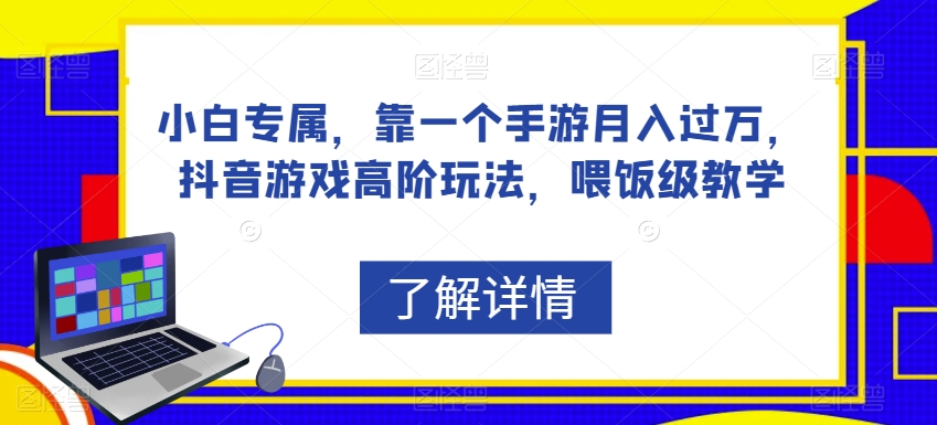 小白专属，靠一个手游月入过万，抖音游戏高阶玩法，喂饭级教学-88共享