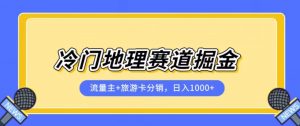 冷门地理赛道流量主+旅游卡分销全新课程,日入四位数,小白容易上手-88共享