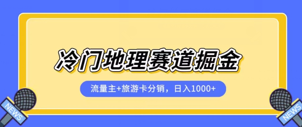 冷门地理赛道流量主+旅游卡分销全新课程，日入四位数，小白容易上手-88共享