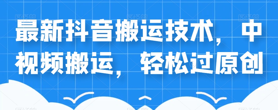 外卖598元的最新抖音搬运技术，中视频搬运，轻松过原创-88共享
