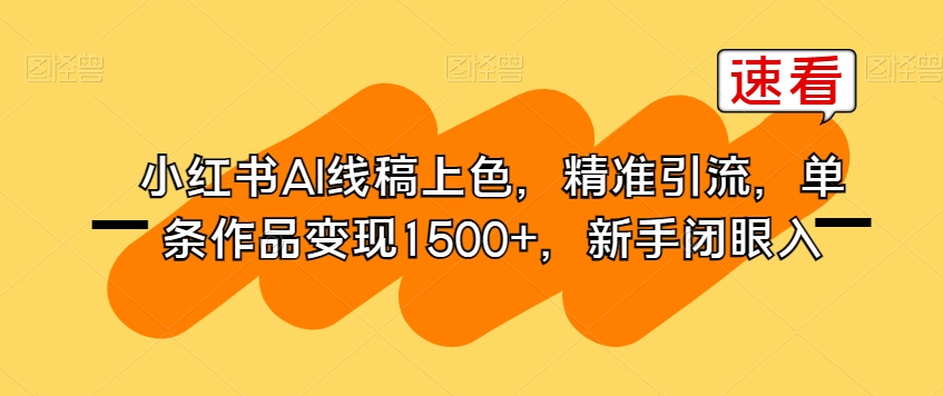 小红书AI线稿上色，精准引流，单条作品变现1500+，新手闭眼入-88共享