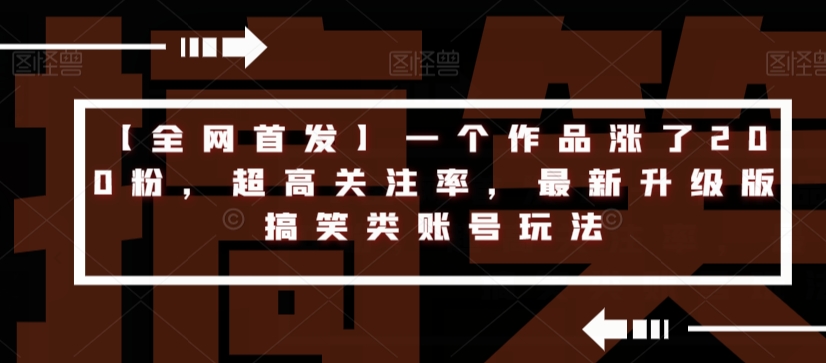 【全网首发】一个作品涨了200粉，超高关注率，最新升级版搞笑类账号玩法-88共享