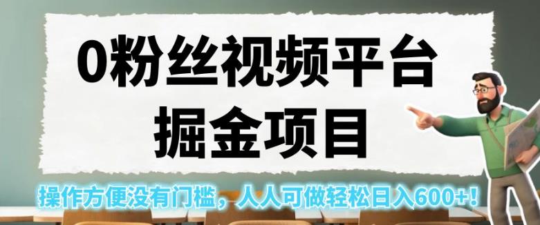 0粉丝视频平台掘金项目，操作方便没有门槛，人人可做轻松日入600+！【揭秘】-88共享