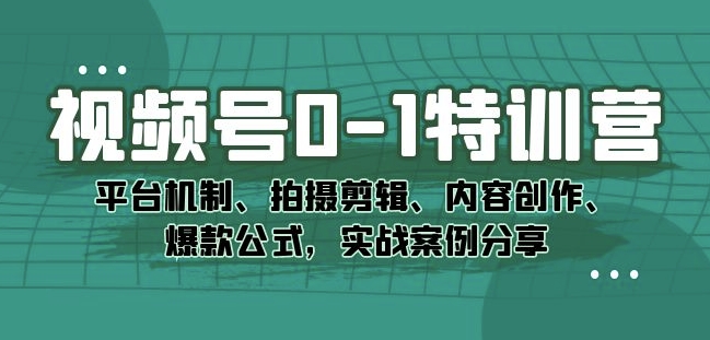 视频号0-1特训营：平台机制、拍摄剪辑、内容创作、爆款公式，实战案例分享-88共享