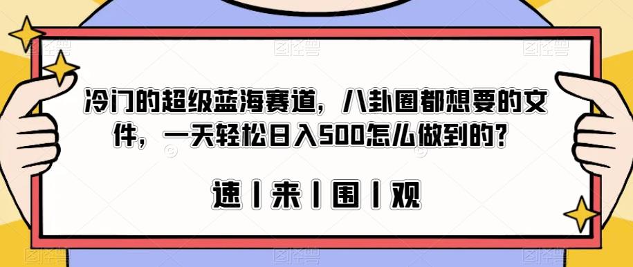 冷门的超级蓝海赛道，八卦圈都想要的文件，一天轻松日入500怎么做到的？【揭秘】-88共享