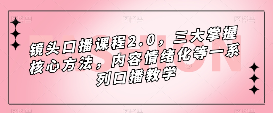 镜头口播课程2.0，三大掌握核心方法，内容情绪化等一系列口播教学-88共享