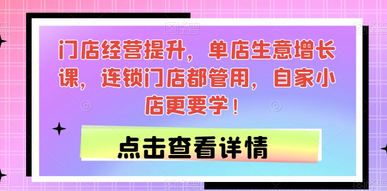门店经营提升，单店生意增长课，连锁门店都管用，自家小店更要学！-88共享