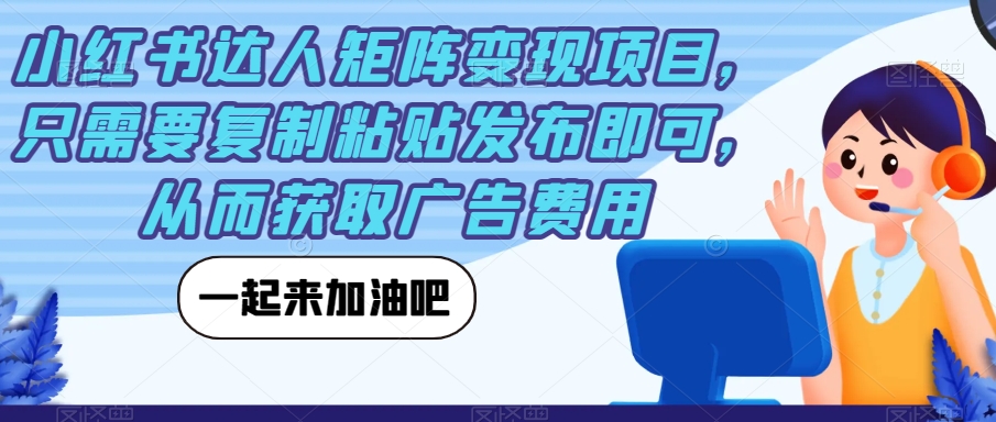 小红书达人矩阵变现项目，只需要复制粘贴发布即可，从而获取广告费用-88共享