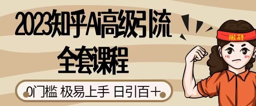2023知乎Ai高级引流全套课程，0门槛极易上手，日引100+-88共享
