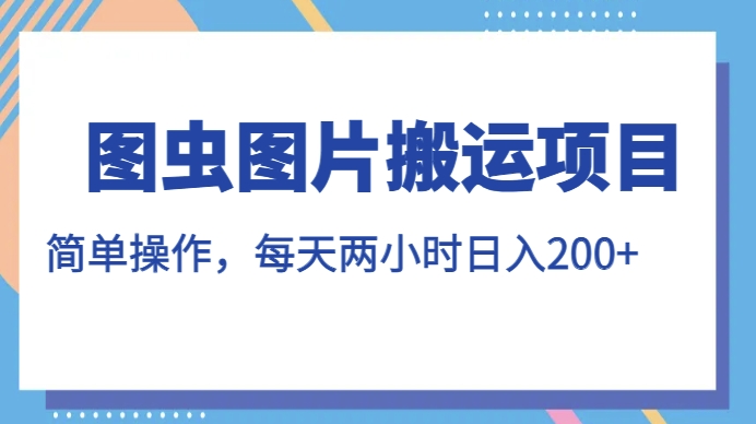 图虫图片搬运项目，简单操作，每天两小时，日入200+【揭秘】-88共享