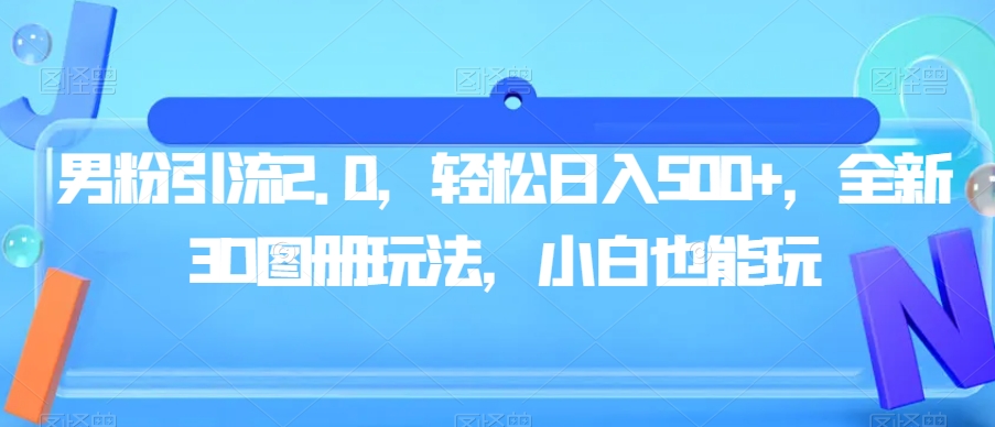 男粉引流2.0，轻松日入500+，全新3D图册玩法，小白也能玩【揭秘】-88共享