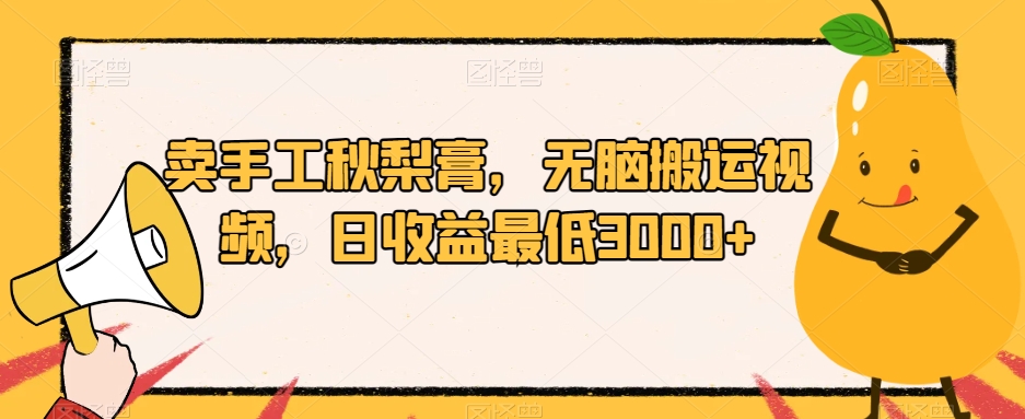 卖手工秋梨膏，无脑搬运视频，日收益最低3000+【揭秘】-88共享