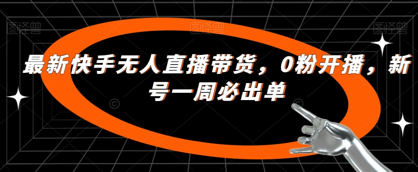 最新快手无人直播带货，0粉开播，新号一周必出单-88共享