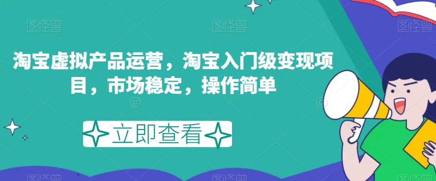 淘宝虚拟产品运营，淘宝入门级变现项目，市场稳定，操作简单-88共享