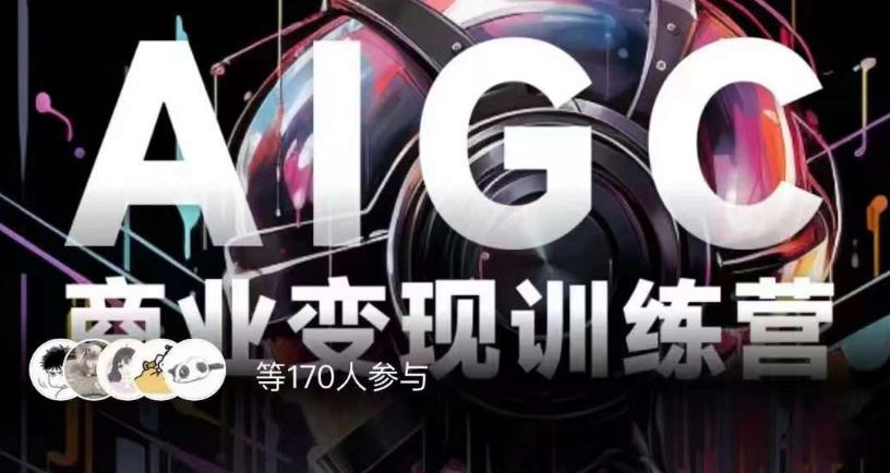 AIGC商业变现训练营，AI时代来临，焦虑不如行动，躬身入局是最好的选择-88共享