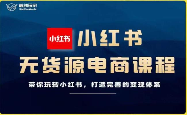 前线玩家-小红书无货源电商，带你玩转小红书，打造完善的变现体系-88共享