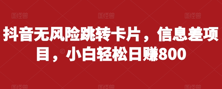 抖音无风险跳转卡片，信息差项目，小白轻松日赚800-88共享