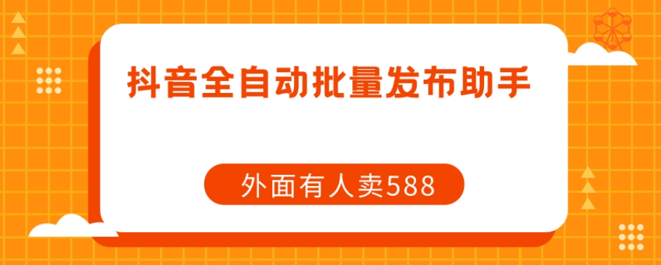 【原创开发】外面卖588抖音全自动批量发布助手-88共享