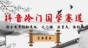 抖音冷门国学赛道，新手也可轻松变现，无门槛，流量大，涨粉快-88共享
