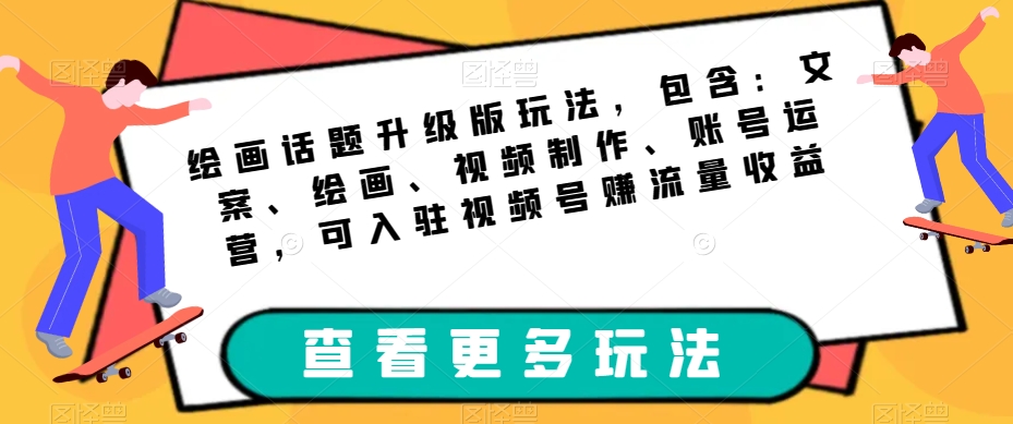 绘画话题升级版玩法，包含：文案、绘画、视频制作、账号运营，可入驻视频号赚流量收益-88共享