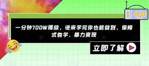 一分钟700W播放，进来学完你也能做到，保姆式教学，暴力变现【揭秘】-88共享