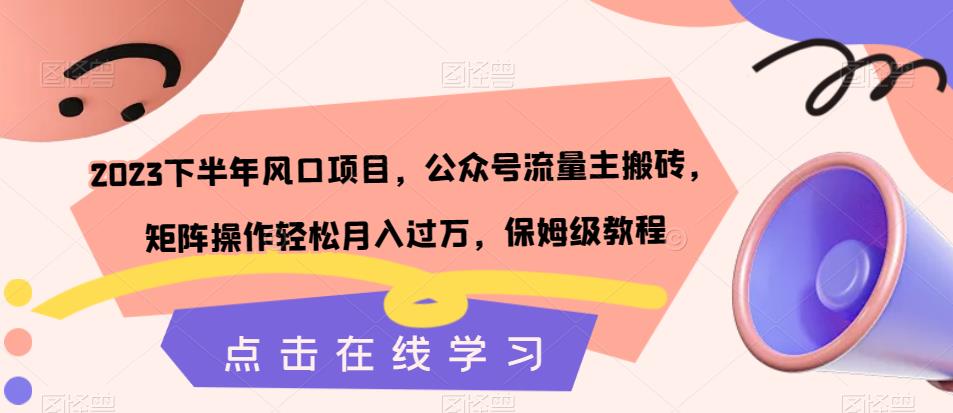 2023下半年风口项目，公众号流量主搬砖，矩阵操作轻松月入过万，保姆级教程-88共享