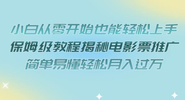小白从零开始也能轻松上手，保姆级教程揭秘电影票推广，简单易懂轻松月入过万【揭秘】-88共享