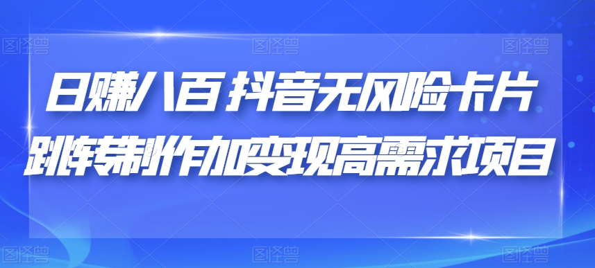 日赚八百抖音无风险卡片跳转制作加变现高需求项目【揭秘】-88共享