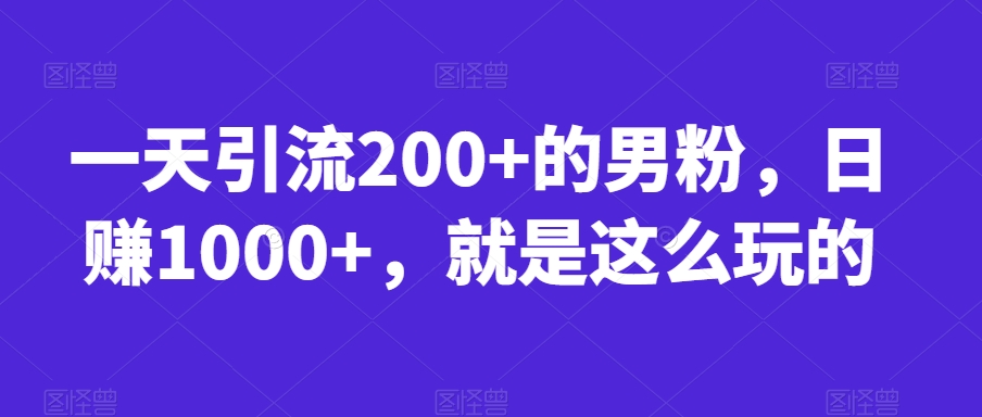 一天引流200+的男粉，日赚1000+，就是这么玩的【揭秘】-88共享